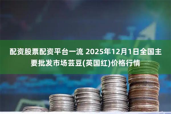 配资股票配资平台一流 2025年12月1日全国主要批发市场芸豆(英国红)价格行情