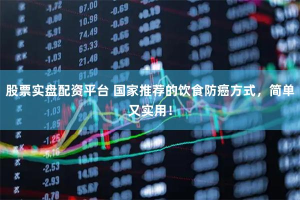 股票实盘配资平台 国家推荐的饮食防癌方式，简单又实用！